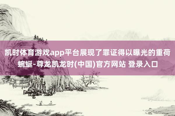 凯时体育游戏app平台展现了罪证得以曝光的重荷蜿蜒-尊龙凯龙时(中国)官方网站 登录入口