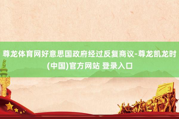 尊龙体育网好意思国政府经过反复商议-尊龙凯龙时(中国)官方网站 登录入口